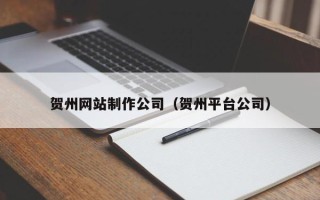 焦作贺州网站制作公司（贺州平台公司）